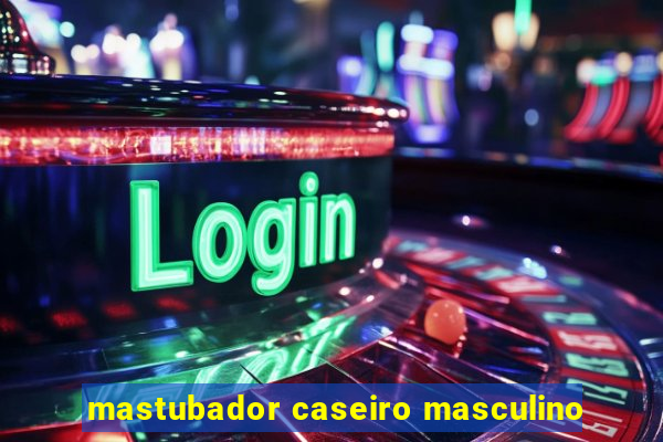 mastubador caseiro masculino