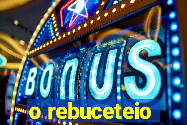 o rebuceteio
