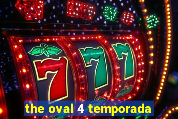 the oval 4 temporada