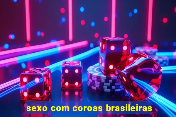 sexo com coroas brasileiras