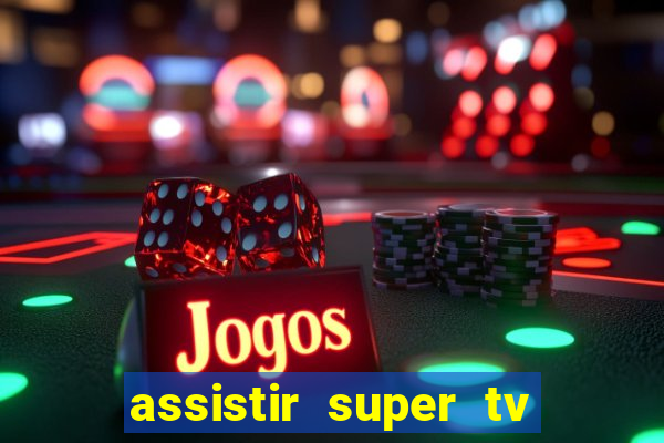 assistir super tv ao vivo