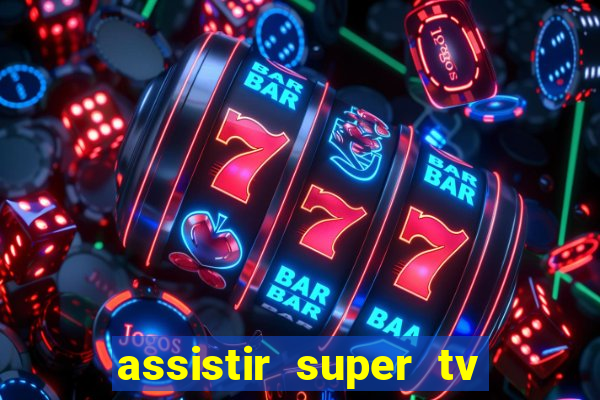 assistir super tv ao vivo