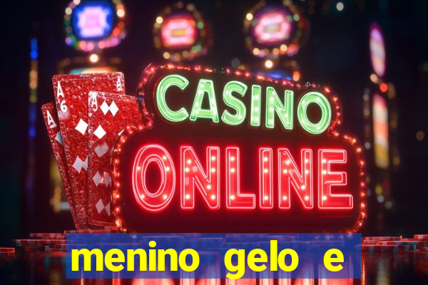 menino gelo e menina lava 360