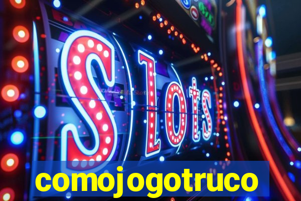 comojogotruco