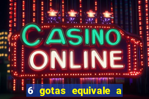 6 gotas equivale a quantos ml