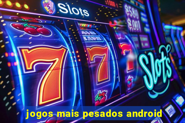 jogos mais pesados android