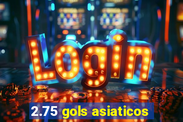 2.75 gols asiaticos