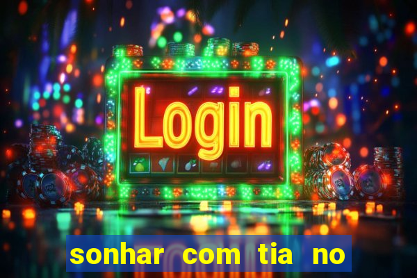 sonhar com tia no jogo do bicho
