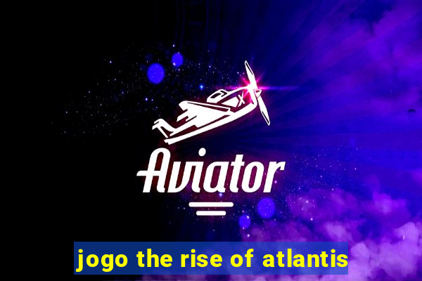 jogo the rise of atlantis