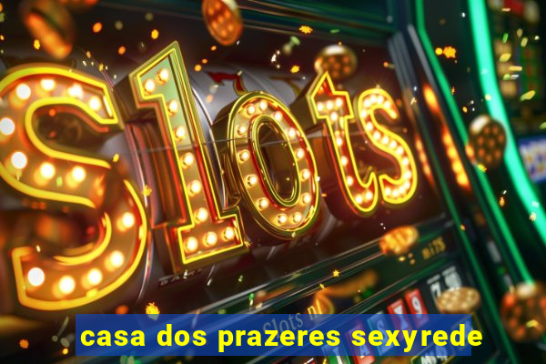 casa dos prazeres sexyrede