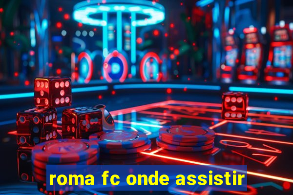 roma fc onde assistir