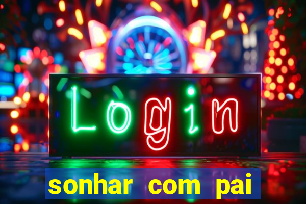 sonhar com pai jogo do bicho