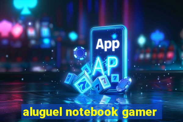 aluguel notebook gamer