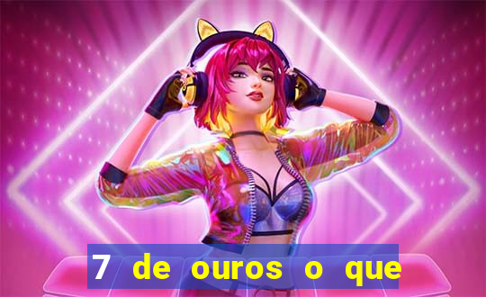 7 de ouros o que ele sente por mim