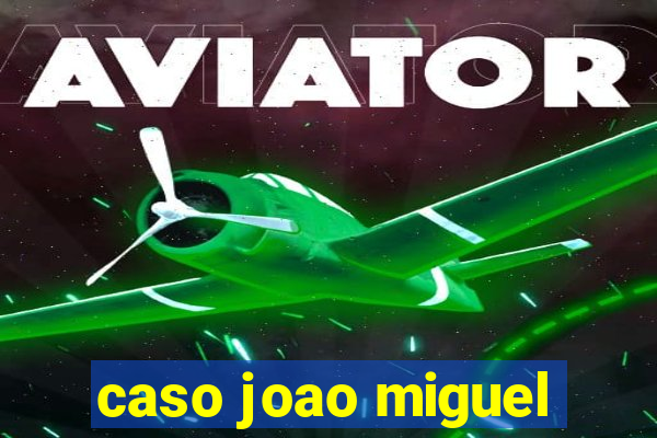 caso joao miguel