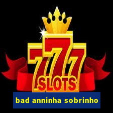 bad anninha sobrinho