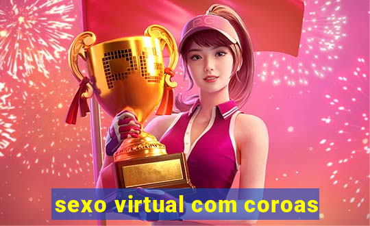 sexo virtual com coroas