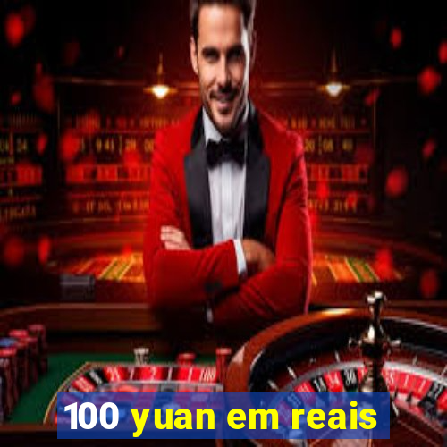 100 yuan em reais