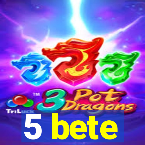 5 bete