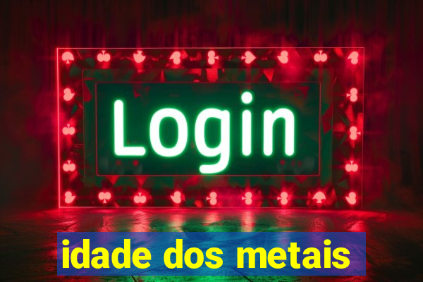 idade dos metais