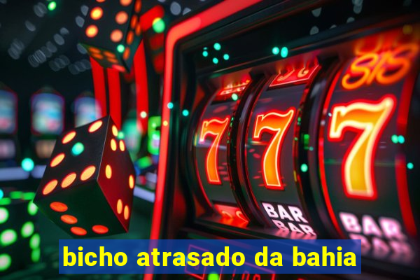 bicho atrasado da bahia