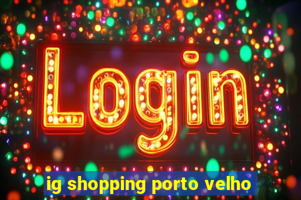 ig shopping porto velho