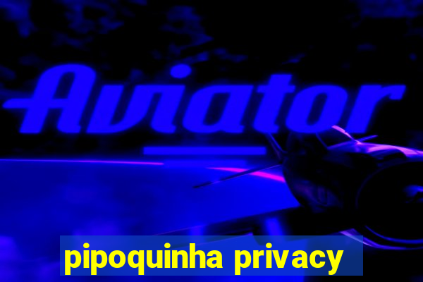 pipoquinha privacy