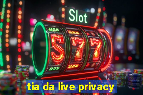 tia da live privacy