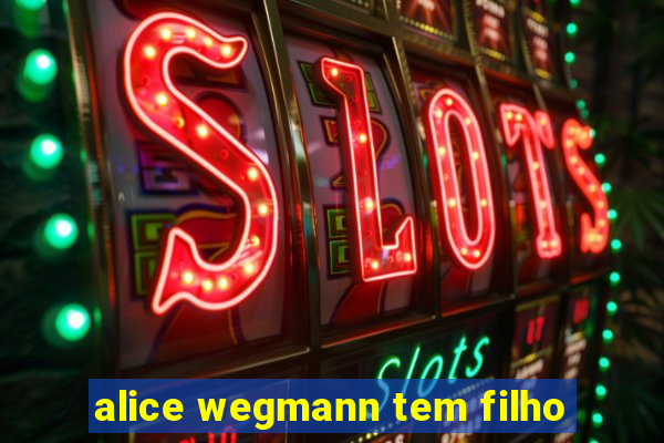alice wegmann tem filho