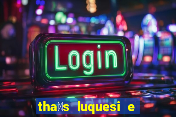 tha铆s luquesi e filha de beth luquesi