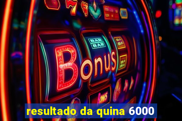 resultado da quina 6000