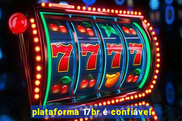 plataforma 17br é confiável
