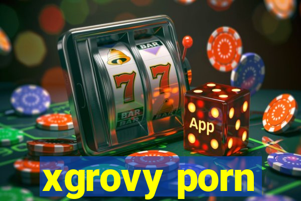 xgrovy porn