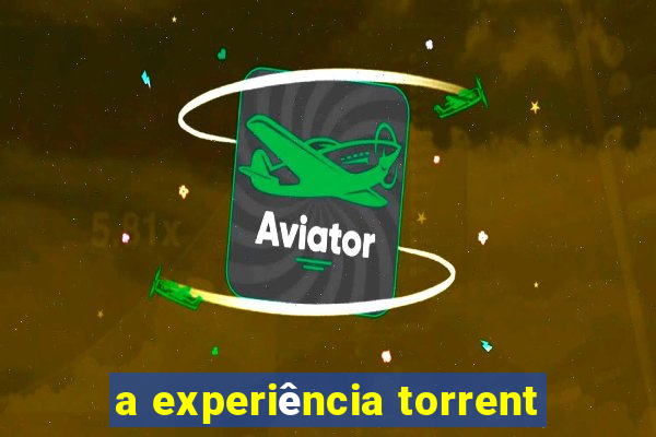a experiência torrent
