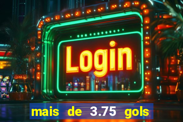 mais de 3.75 gols o que significa