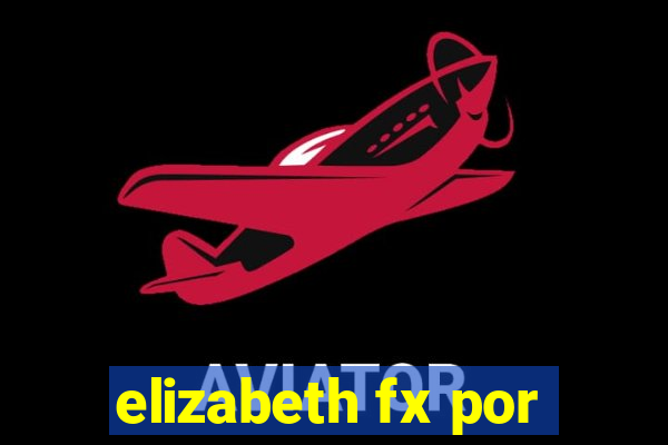 elizabeth fx por