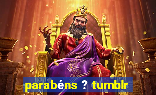 parabéns ? tumblr