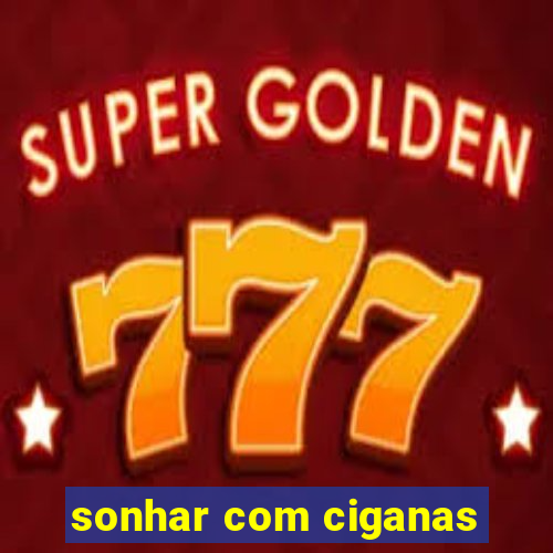 sonhar com ciganas