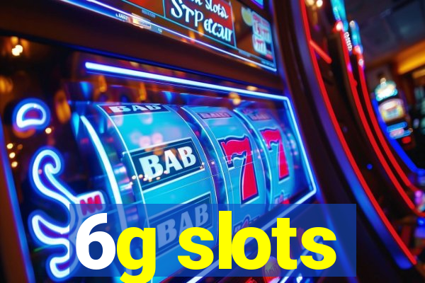6g slots