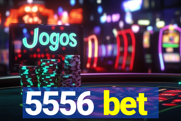 5556 bet